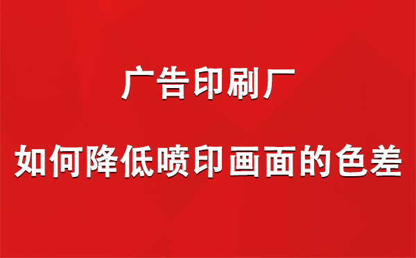 金塔广告印刷厂如何降低喷印画面的色差